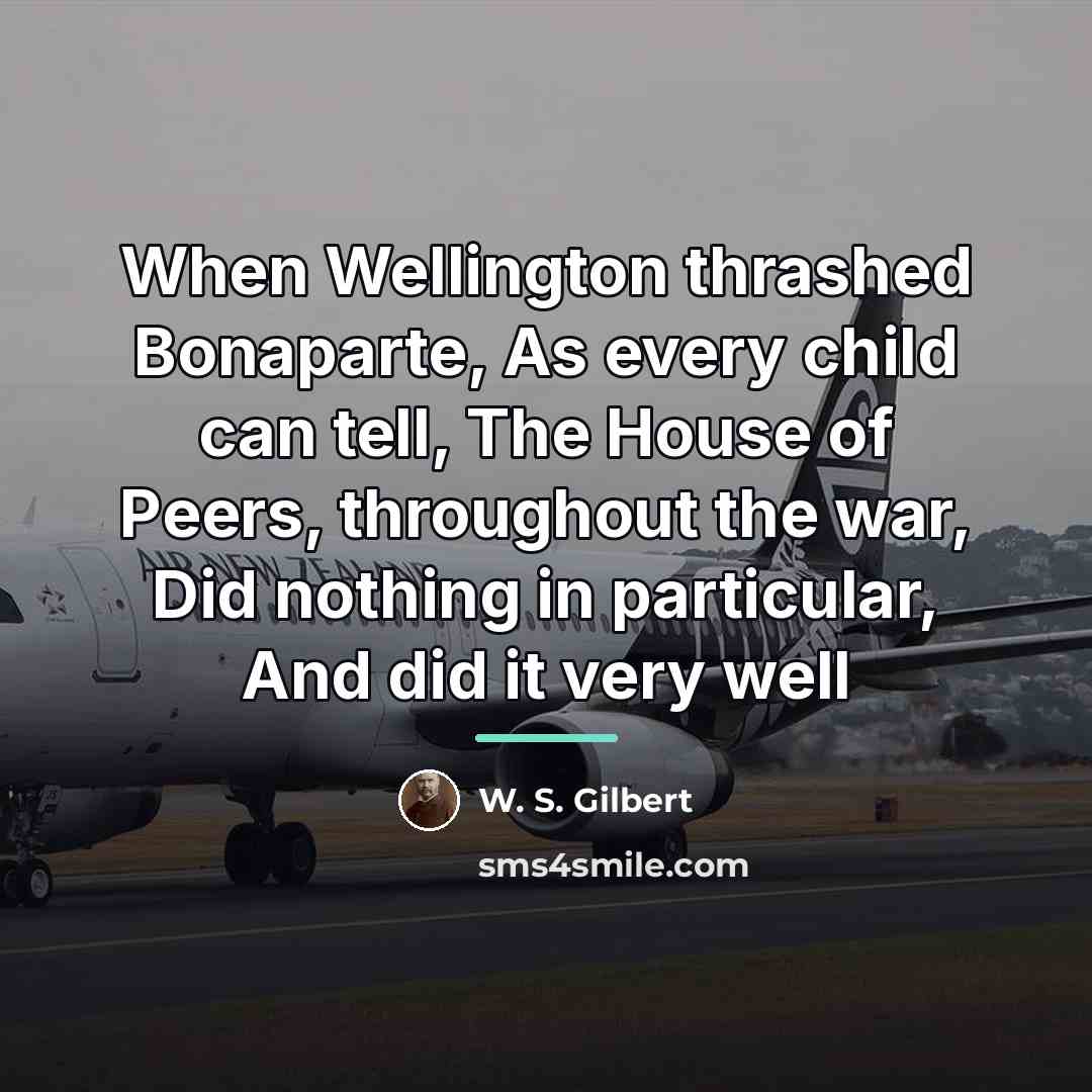 “When Wellington thrashed Bonaparte, As every child can tell, The…” quote by W. S. Gilbert