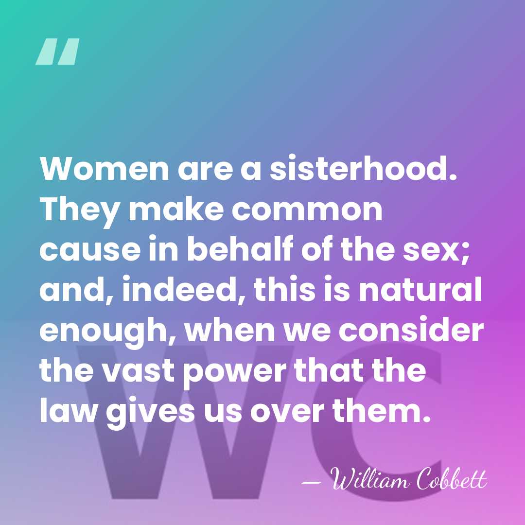Women are a sisterhood. They make common cause in behalf of the&hellip; - William Cobbett