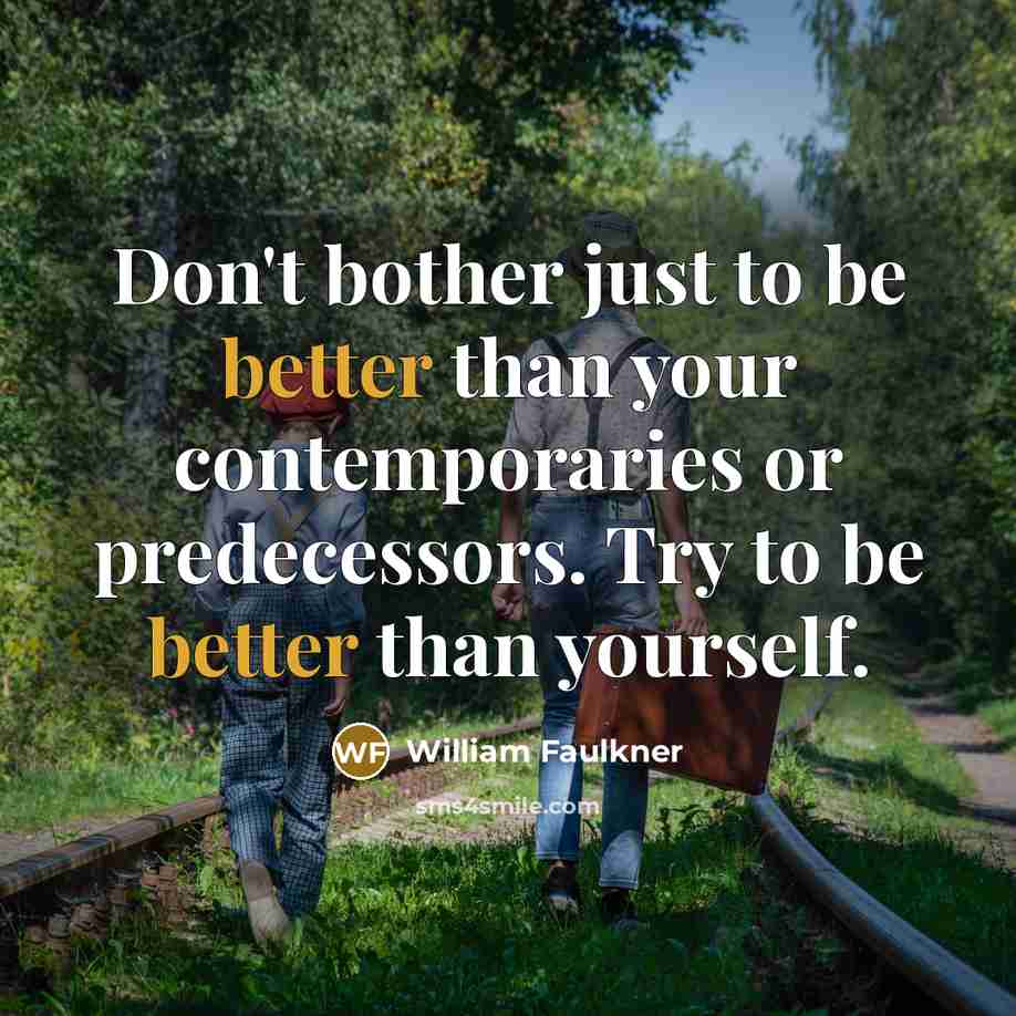 “Don't bother just to be better than your contemporaries or predecessors. Try to be better than yourself.” quote by William Faulkner