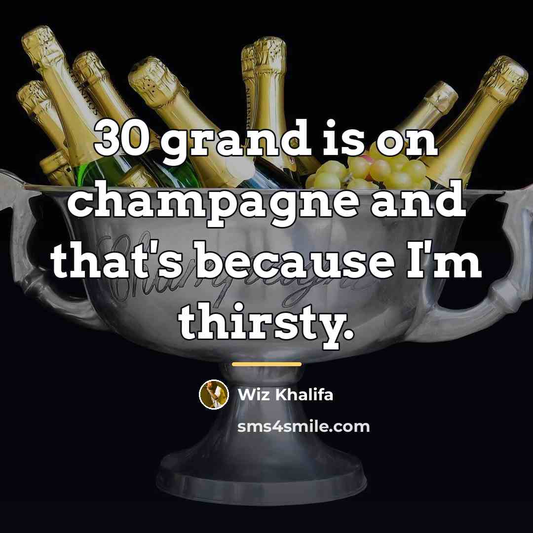 “30 grand is on champagne and that's because I'm thirsty.…” quote by Wiz Khalifa