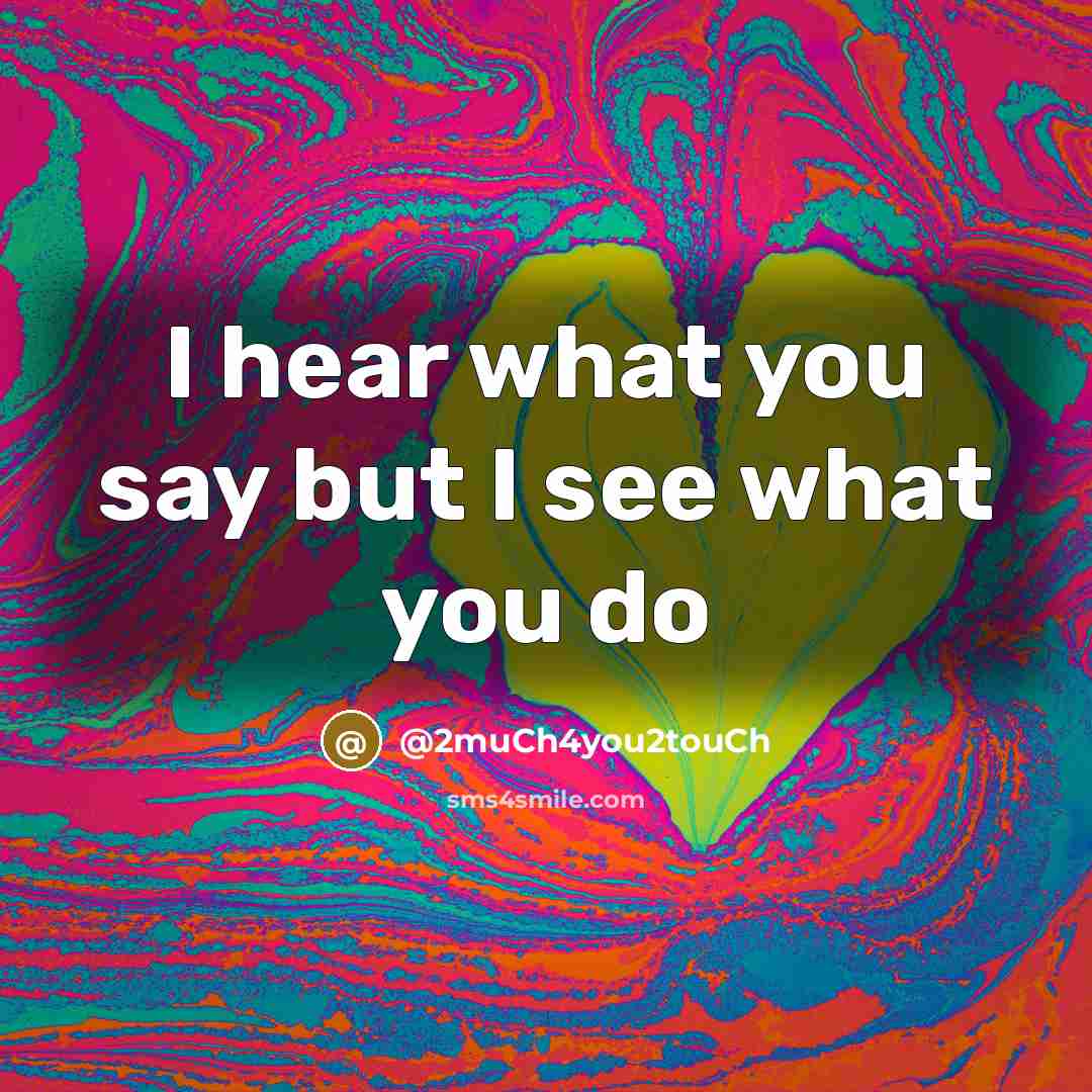 “I hear what you say but I see what you…” quote by @2much4you2touch
