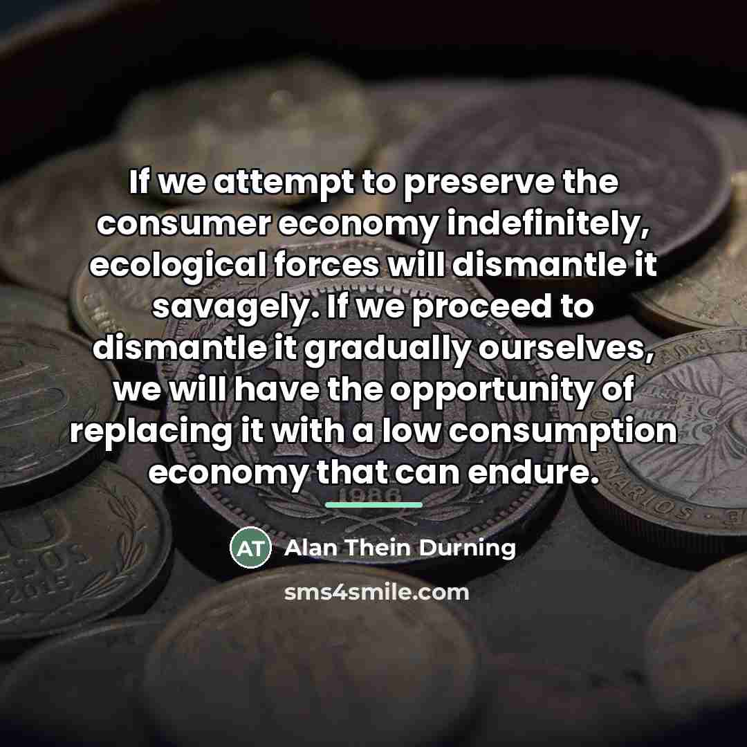 “If we attempt to preserve the consumer economy indefinitely, ecological…” quote by Alan Thein Durning