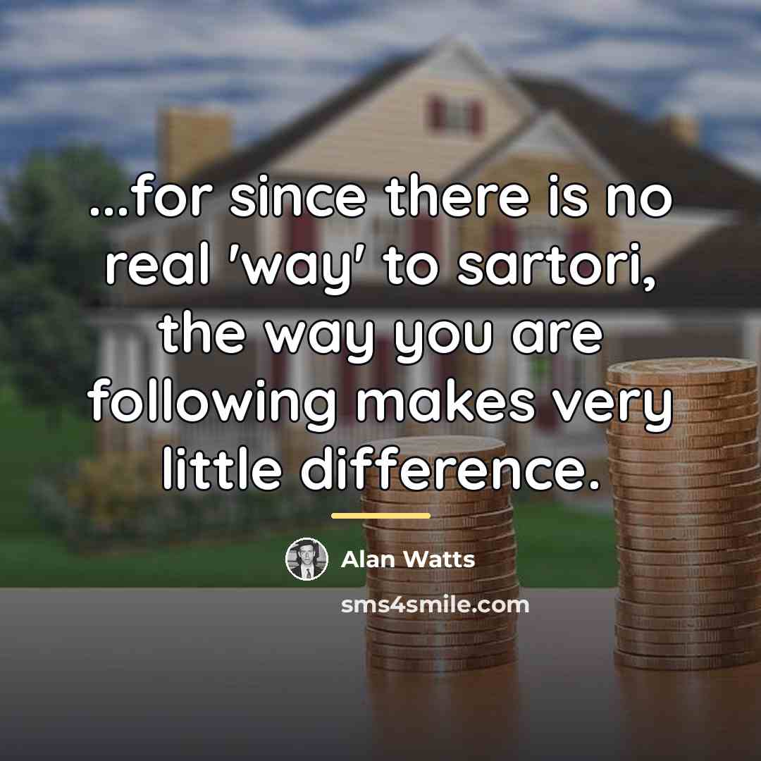 “...for since there is no real 'way' to sartori, the…” quote by Alan Watts