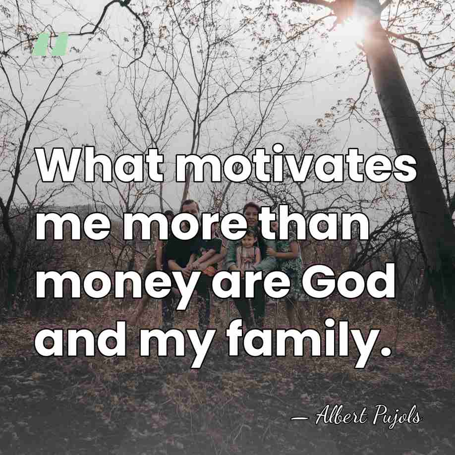 What motivates me more than money are God and my family. - Albert Pujols