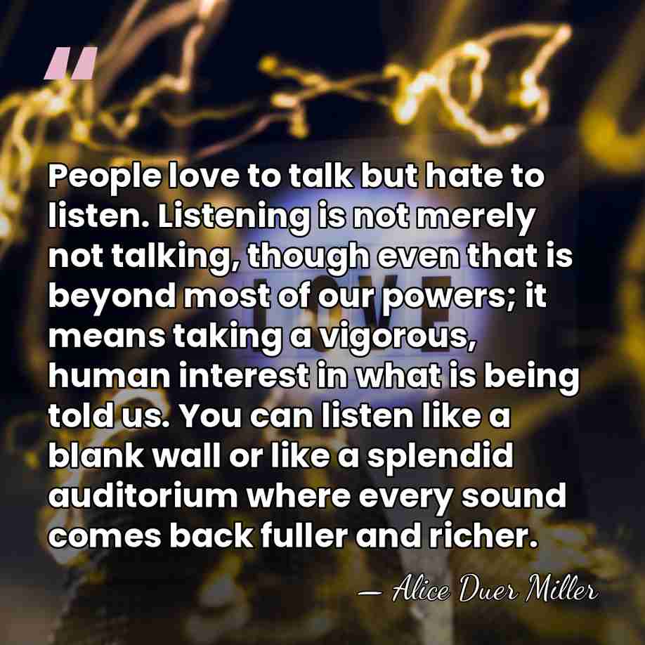 People love to talk but hate to listen. Listening is not merely&hellip; - Alice Duer Miller