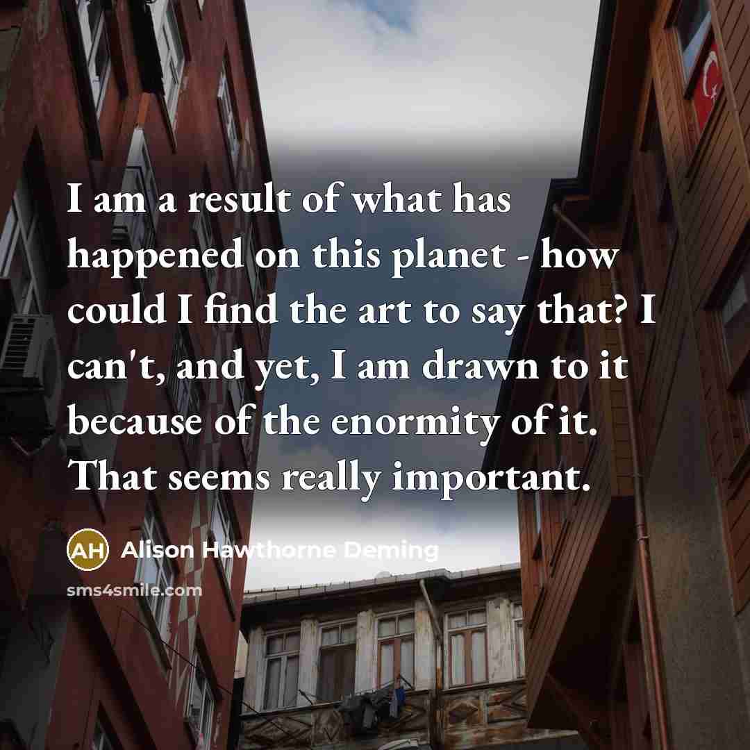 “I am a result of what has happened on this…” quote by Alison Hawthorne Deming