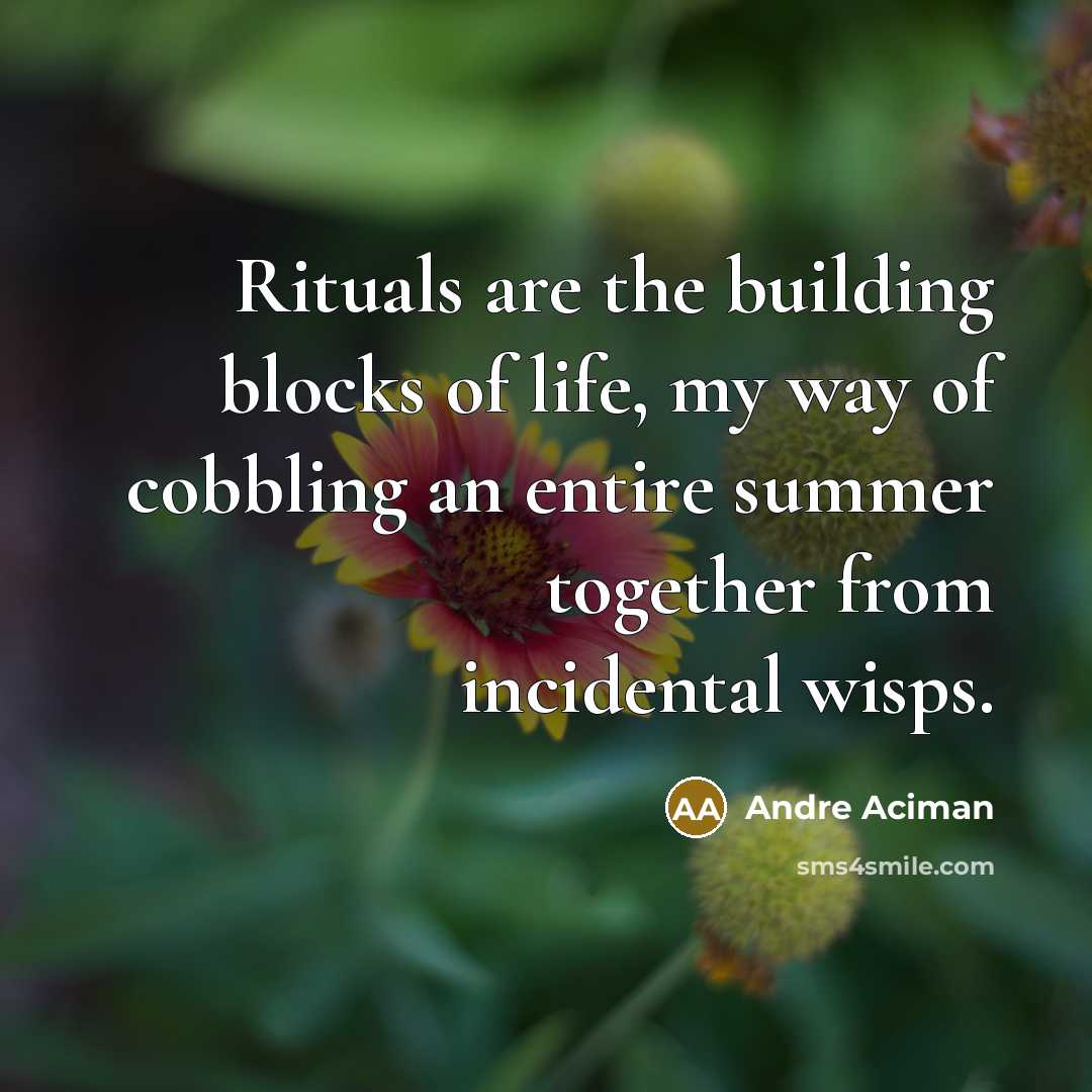 “Rituals are the building blocks of life, my way of…” quote by Andre Aciman