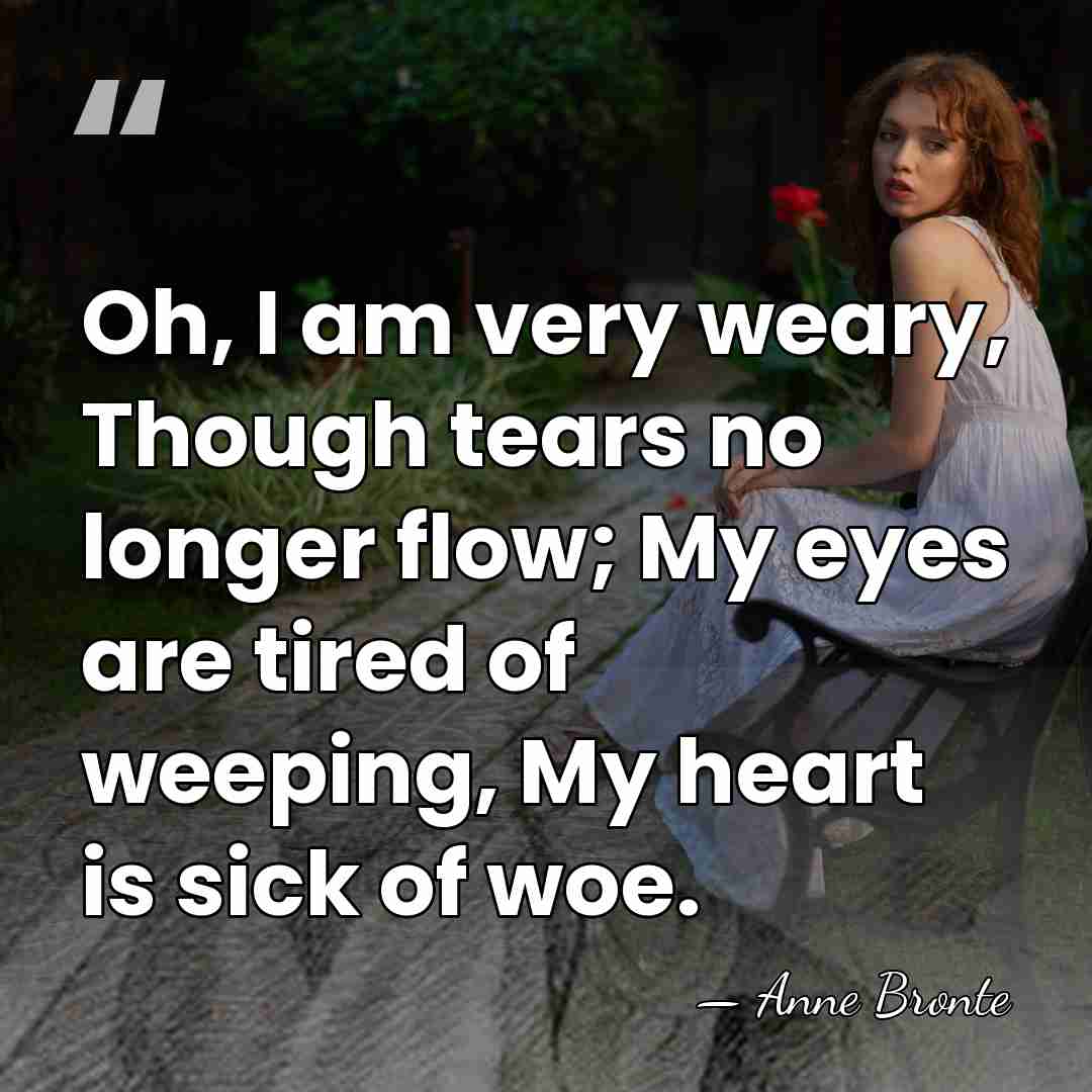Oh, I am very weary, Though tears no longer flow; My eyes&hellip; - Anne Bronte