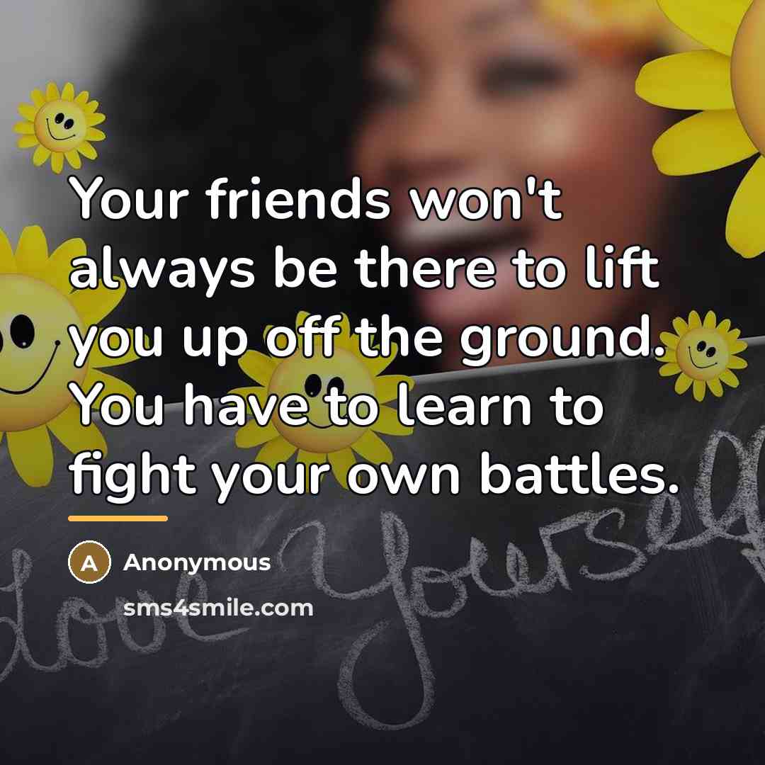 “Your friends won't always be there to lift you up…” quote by Anonymous