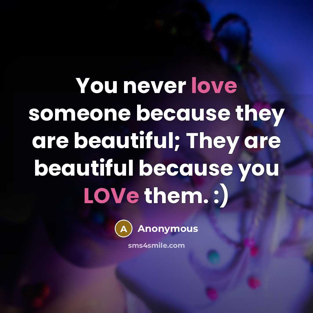 “You never love someone because they are beautiful; They are…” quote by Anonymous