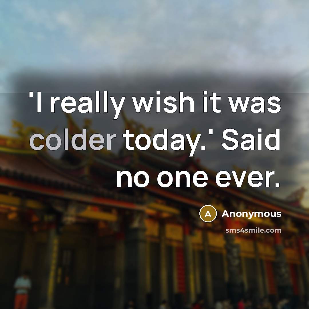 “'I really wish it was colder today.' Said no one ever.” quote by Anonymous