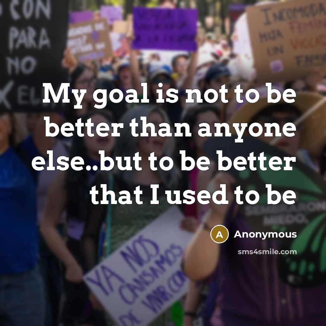 “My goal is not to be better than anyone else..but…” quote by Anonymous
