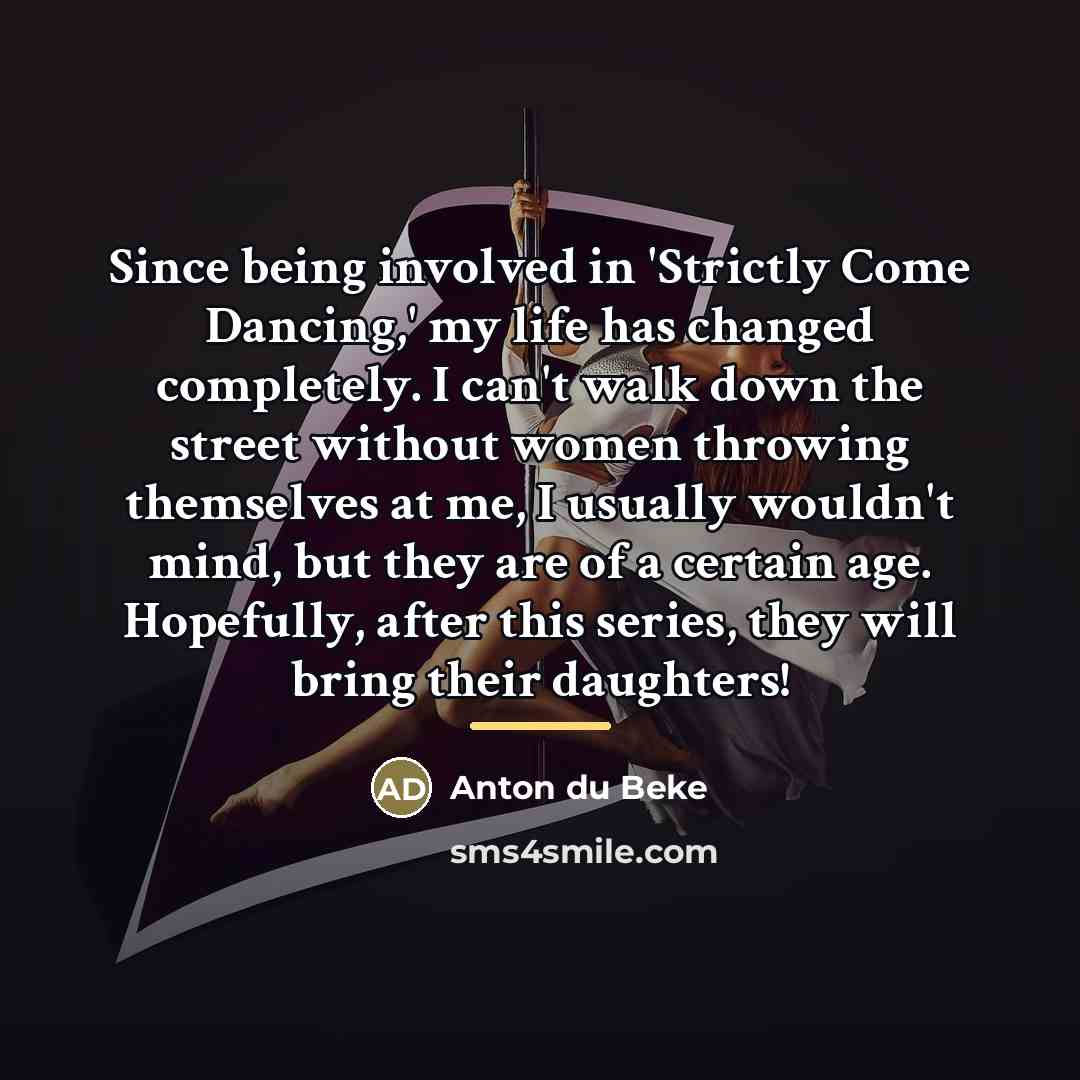 “Since being involved in 'Strictly Come Dancing,' my life has…” quote by Anton du Beke