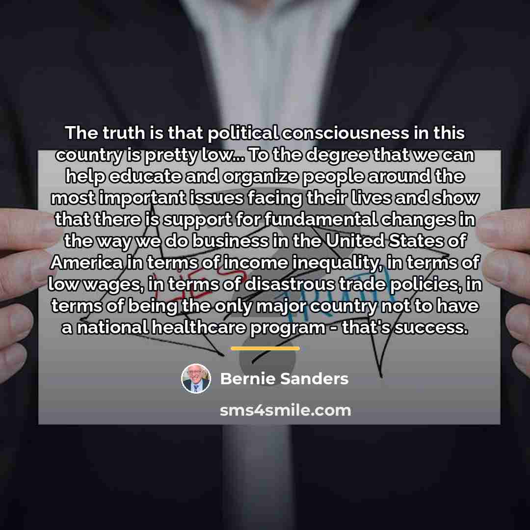 “The truth is that political consciousness in this country is…” quote by Bernie Sanders