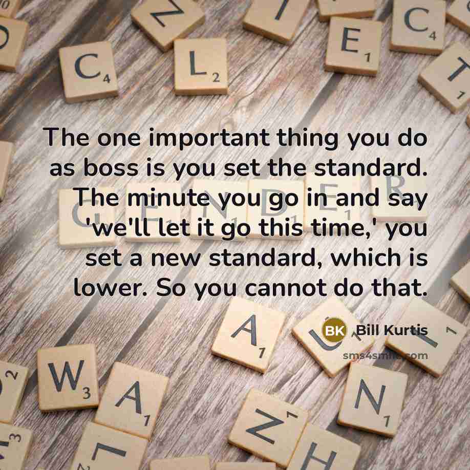 “The one important thing you do as boss is you…” quote by Bill Kurtis