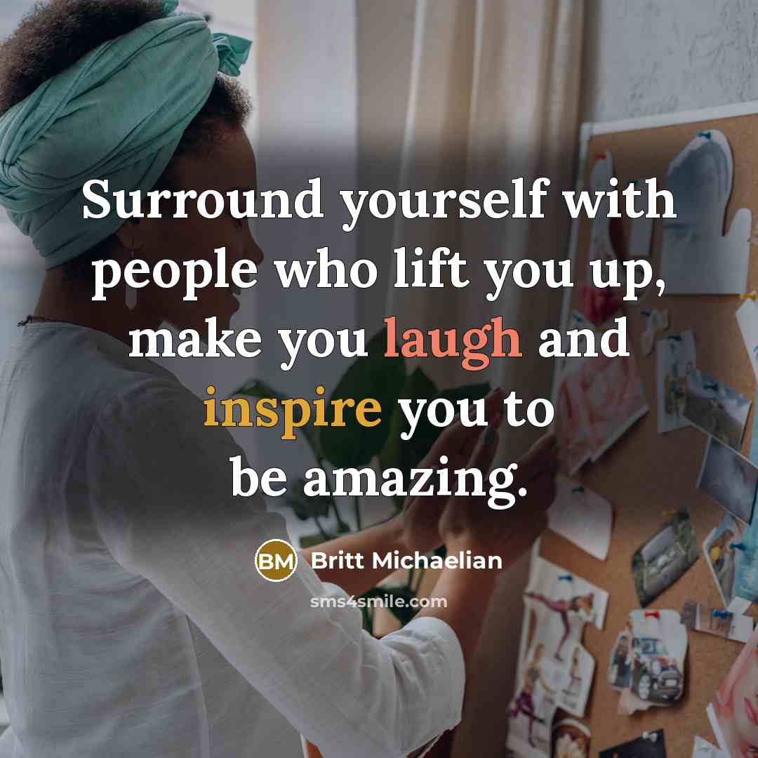 “Surround yourself with people who lift you up, make you laugh and inspire you to be amazing.” quote by Britt Michaelian