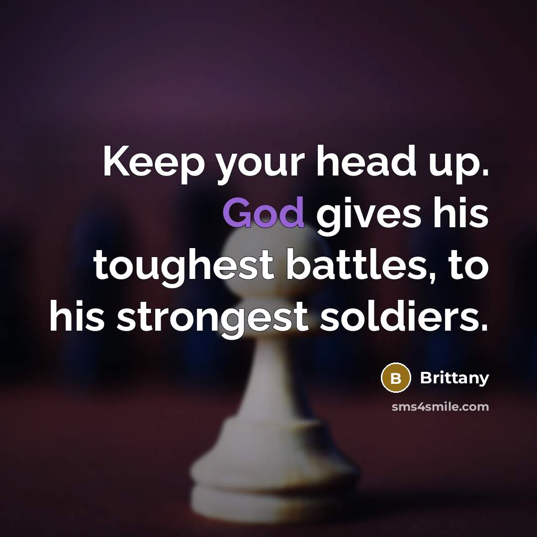“Keep your head up. God gives his toughest battles, to…” quote by Brittany