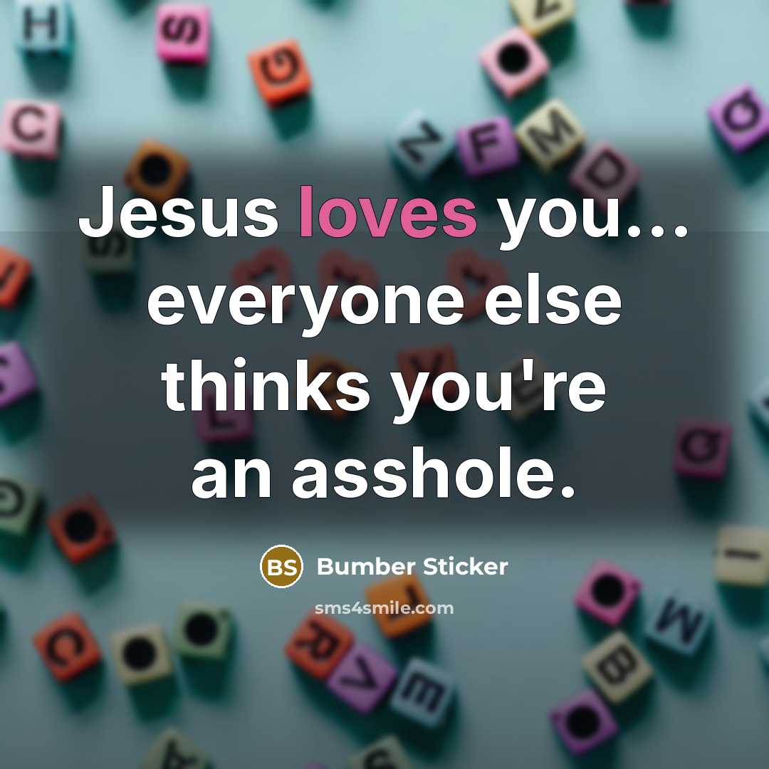 “Jesus loves you... everyone else thinks you're an asshole.” quote by Bumber Sticker