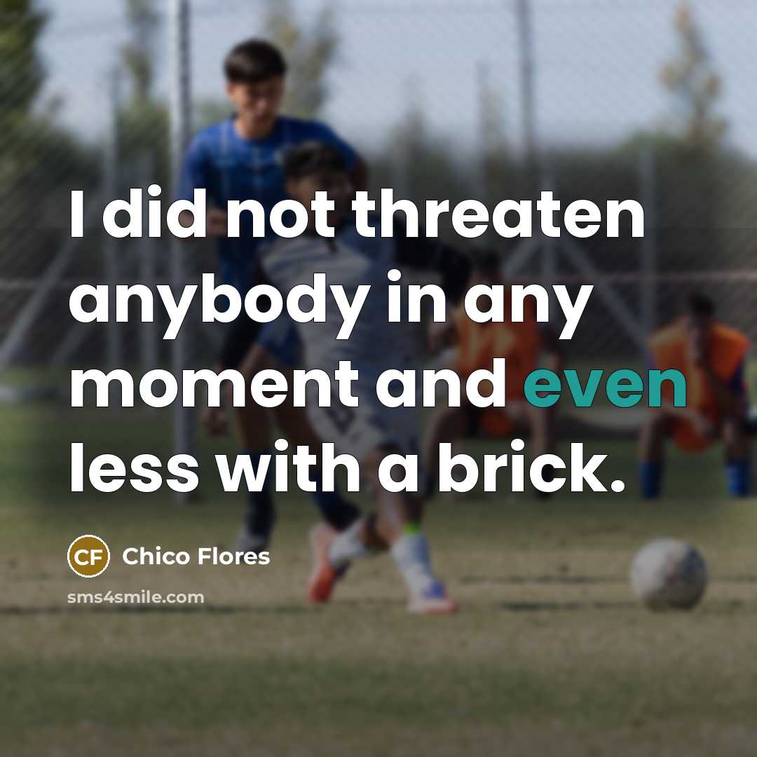 “I did not threaten anybody in any moment and even less with a brick.” quote by Chico Flores