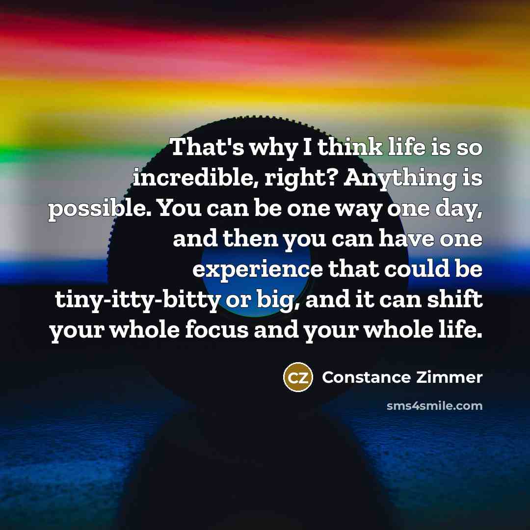 “That's why I think life is so incredible, right? Anything…” quote by Constance Zimmer