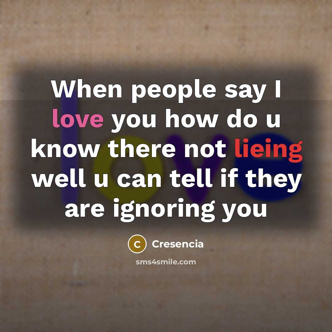 “When people say I love you how do u know there not lieing well u can tell if they are ignoring you” quote by Cresencia