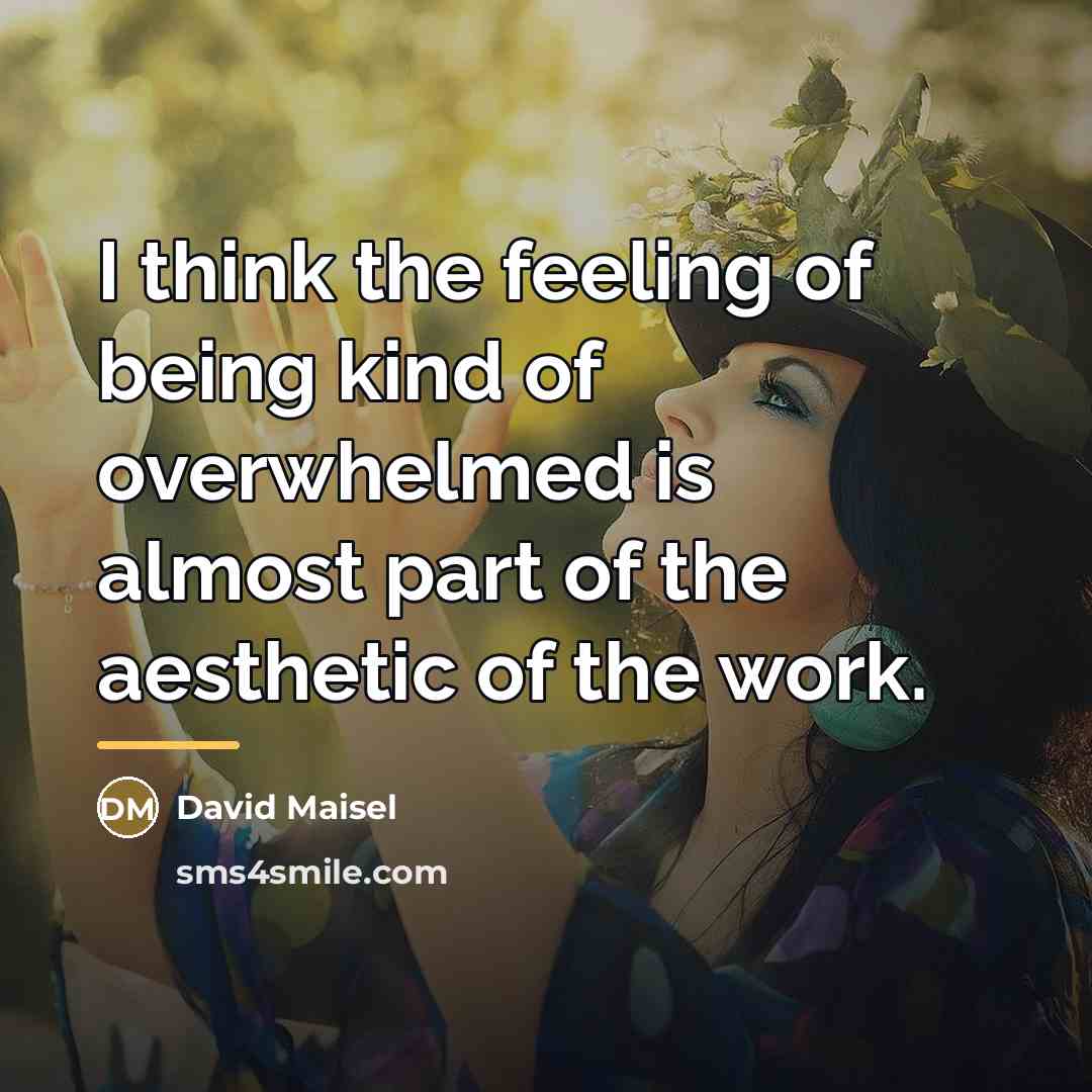 “I think the feeling of being kind of overwhelmed is…” quote by David Maisel