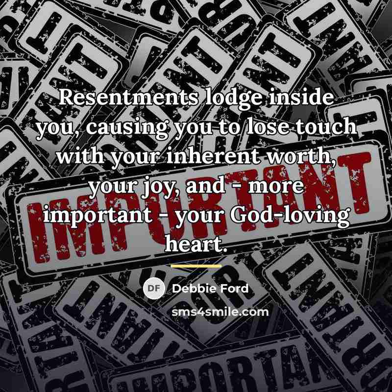 “Resentments lodge inside you, causing you to lose touch with…” quote by Debbie Ford