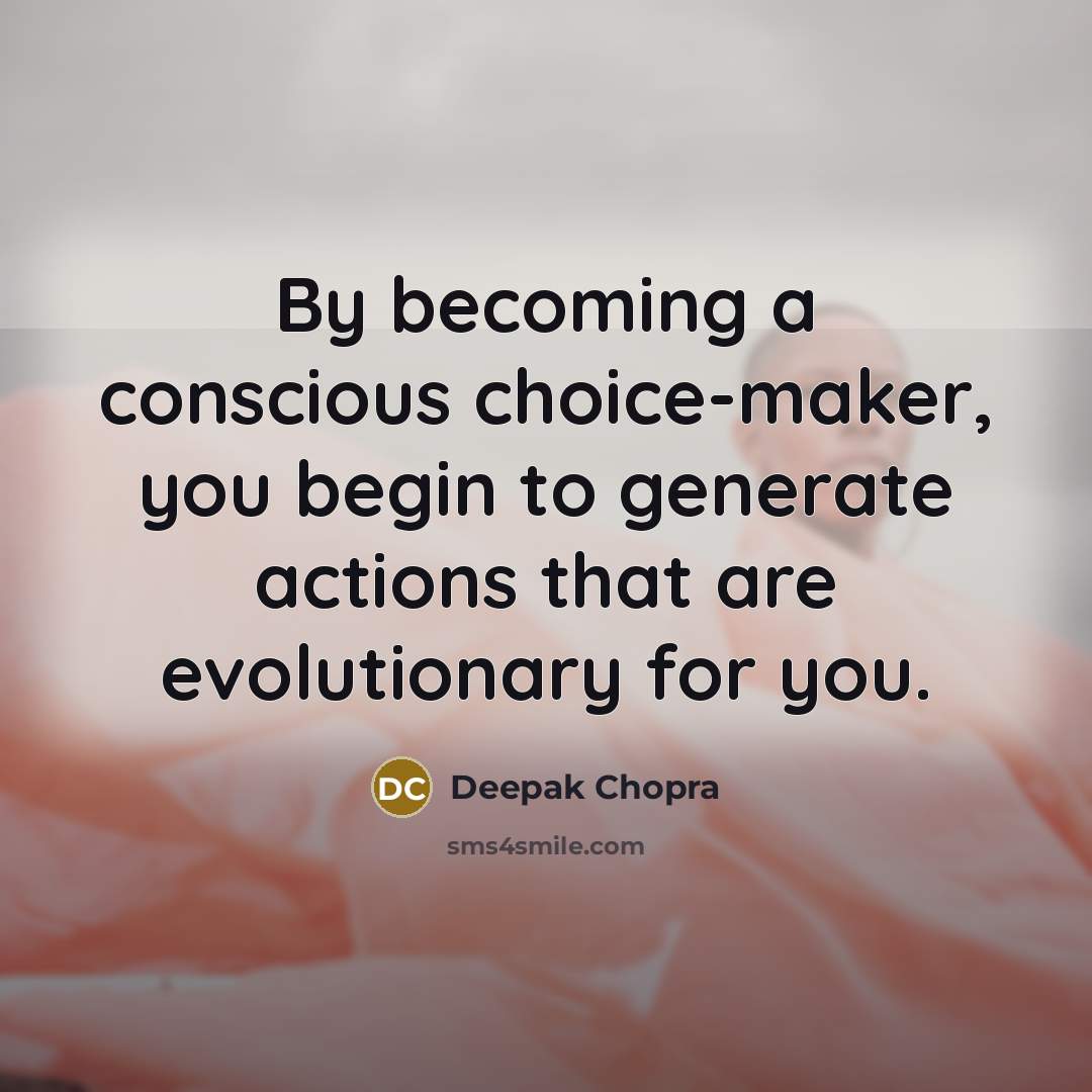 “By becoming a conscious choice-maker, you begin to generate actions…” quote by Deepak Chopra