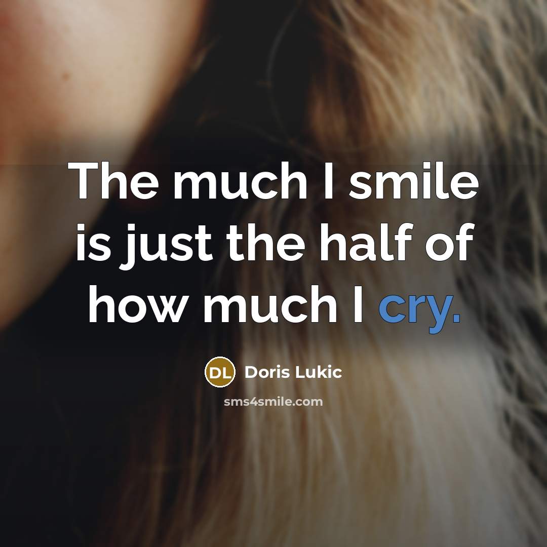 “The much I smile is just the half of how much I cry.” quote by Doris Lukic