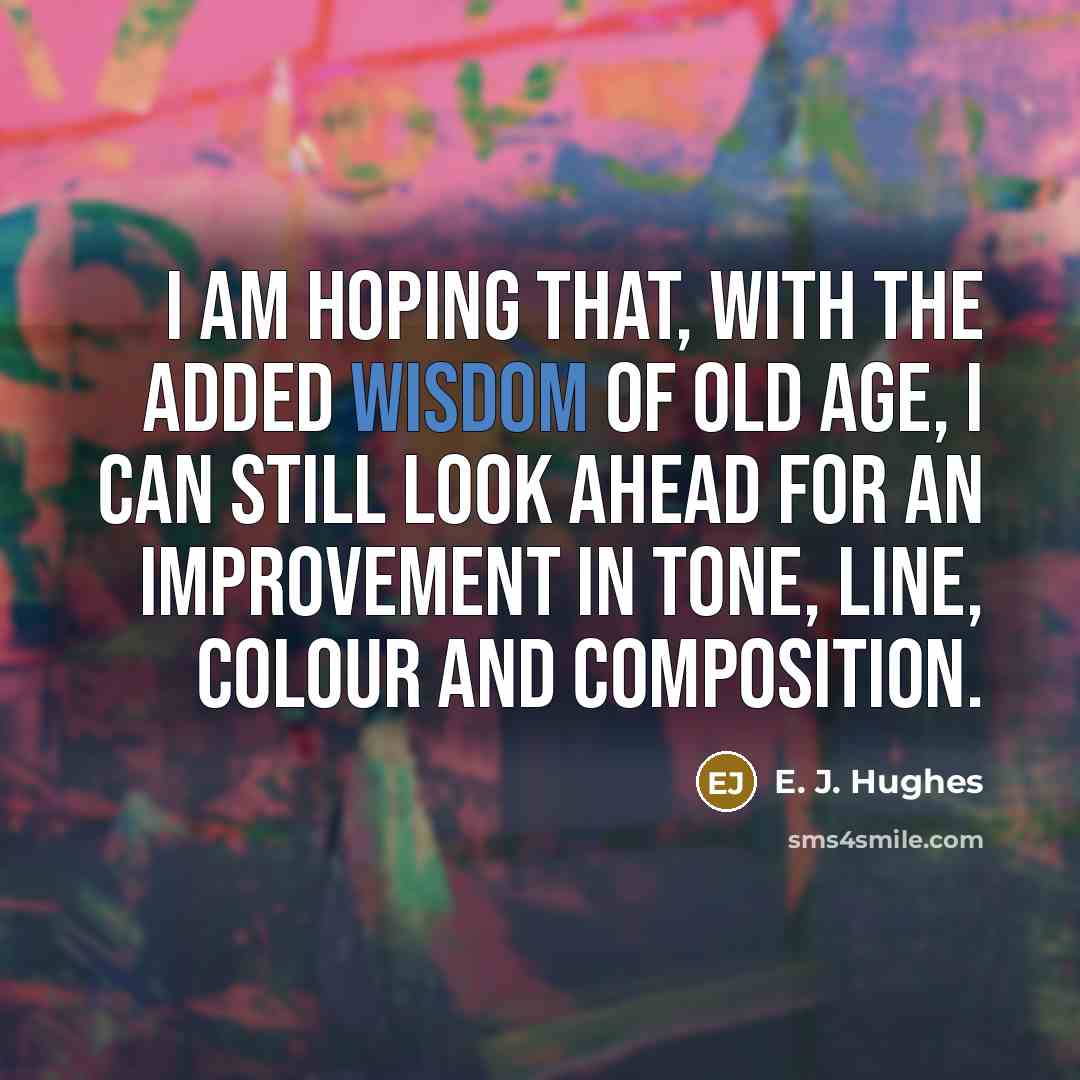 “I am hoping that, with the added wisdom of old…” quote by E. J. Hughes