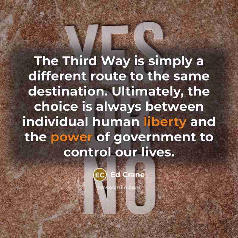 “The Third Way is simply a different route to the same destination. Ultimately, the choice is always between individual human liberty and the power of government to control our lives.” quote by Ed Crane