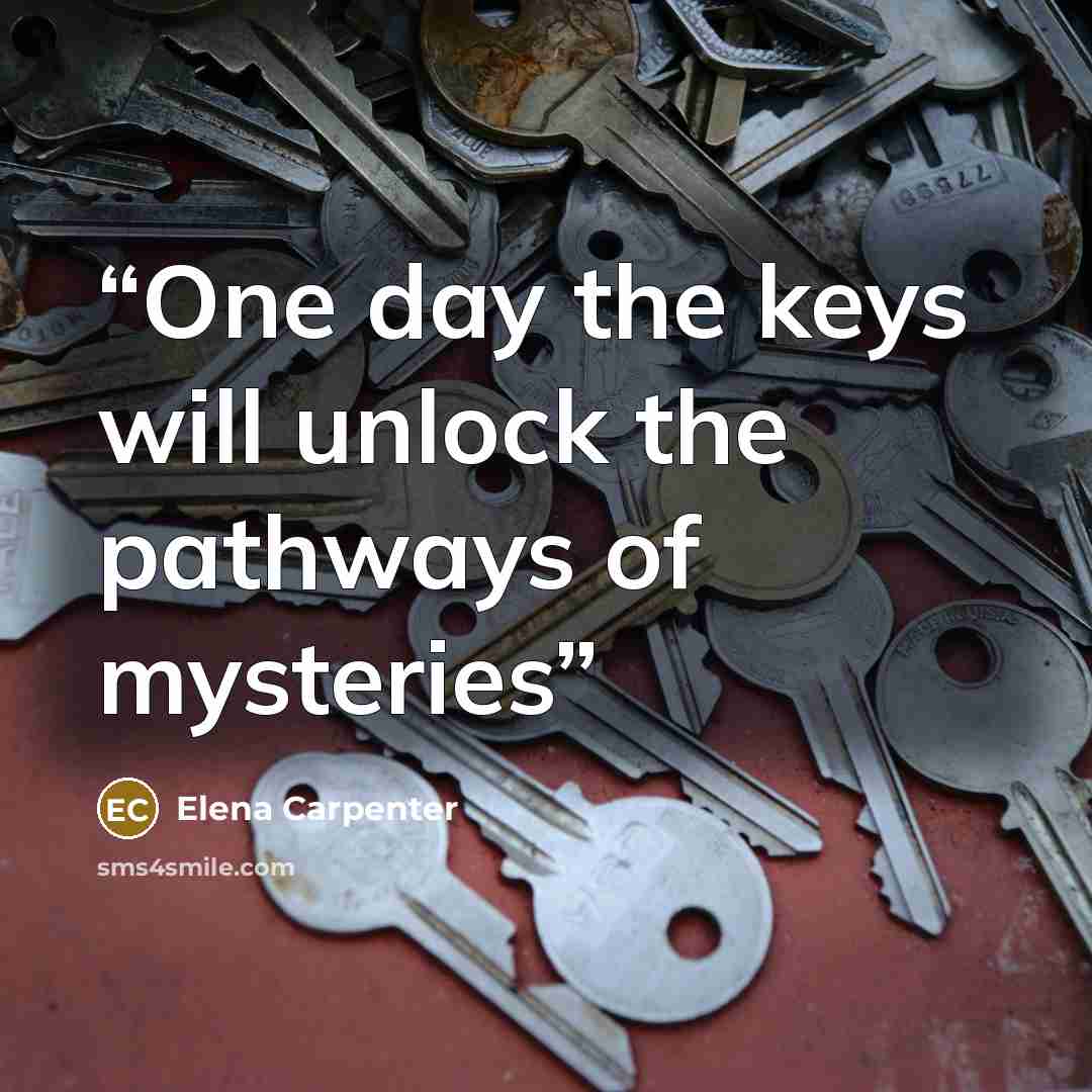“One day the keys will unlock the pathways of mysteries” quote by Elena Carpenter