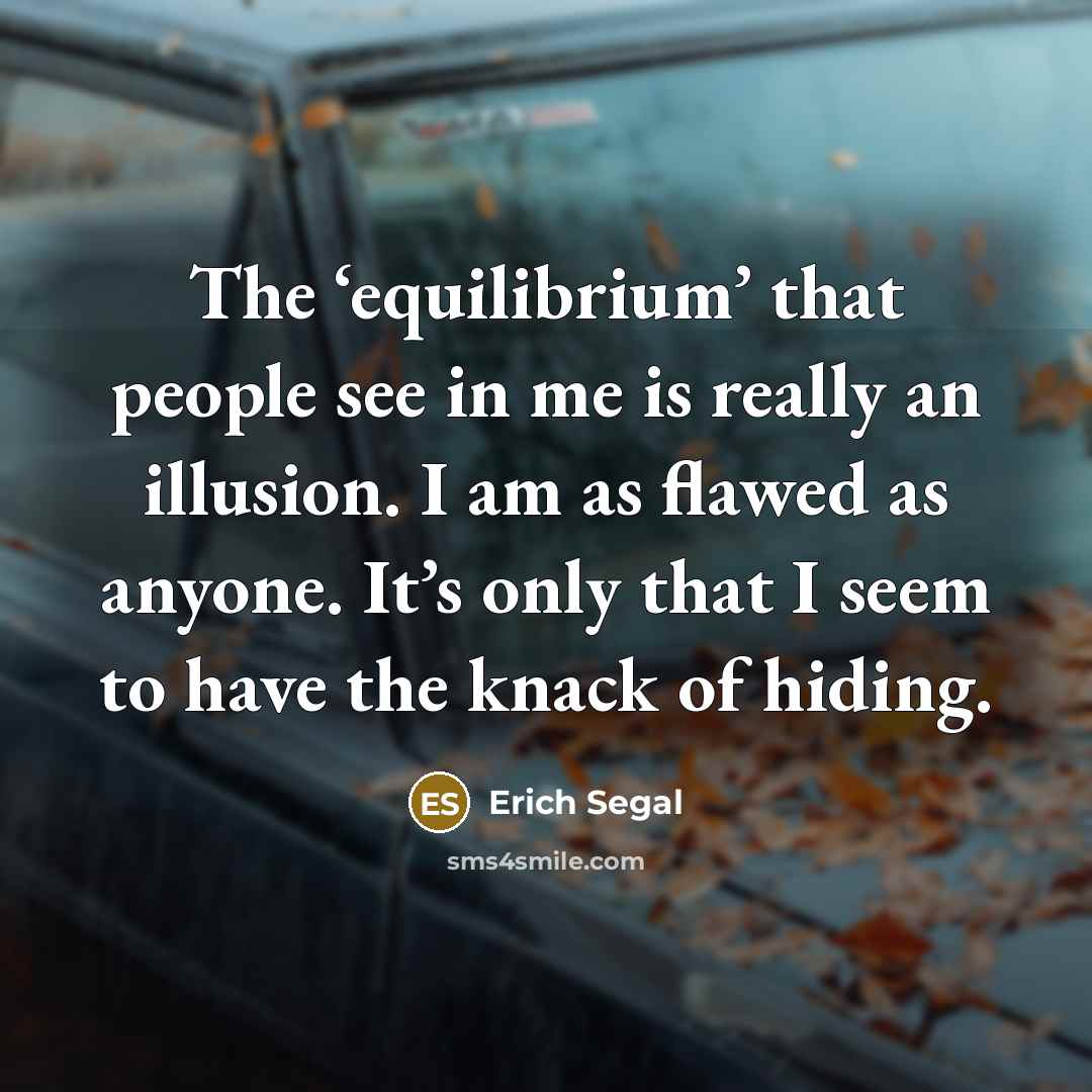 “The ‘equilibrium’ that people see in me is really an…” quote by Erich Segal