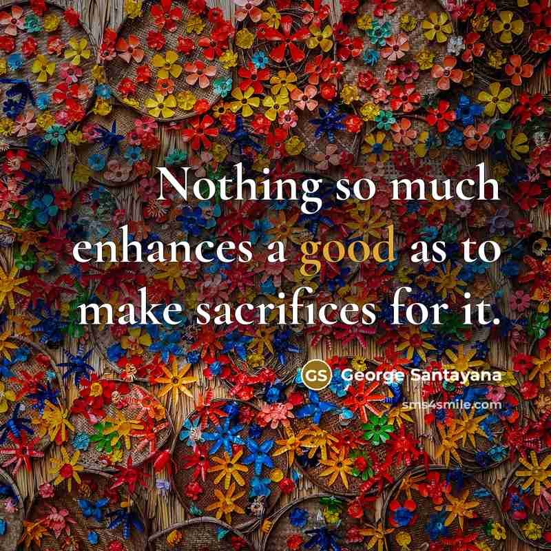 “Nothing so much enhances a good as to make sacrifices…” quote by George Santayana