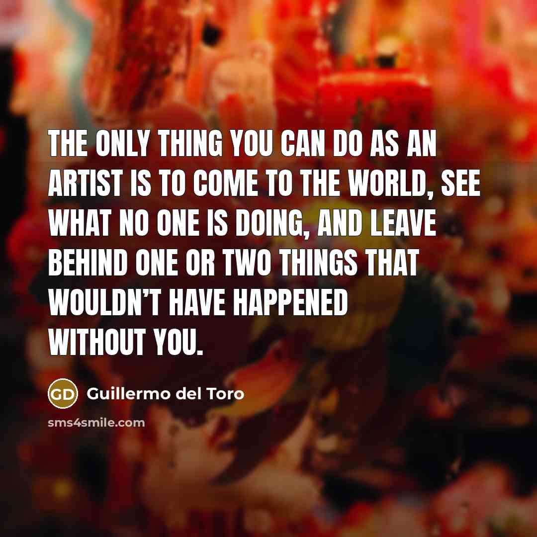 “The only thing you can do as an artist is…” quote by Guillermo del Toro