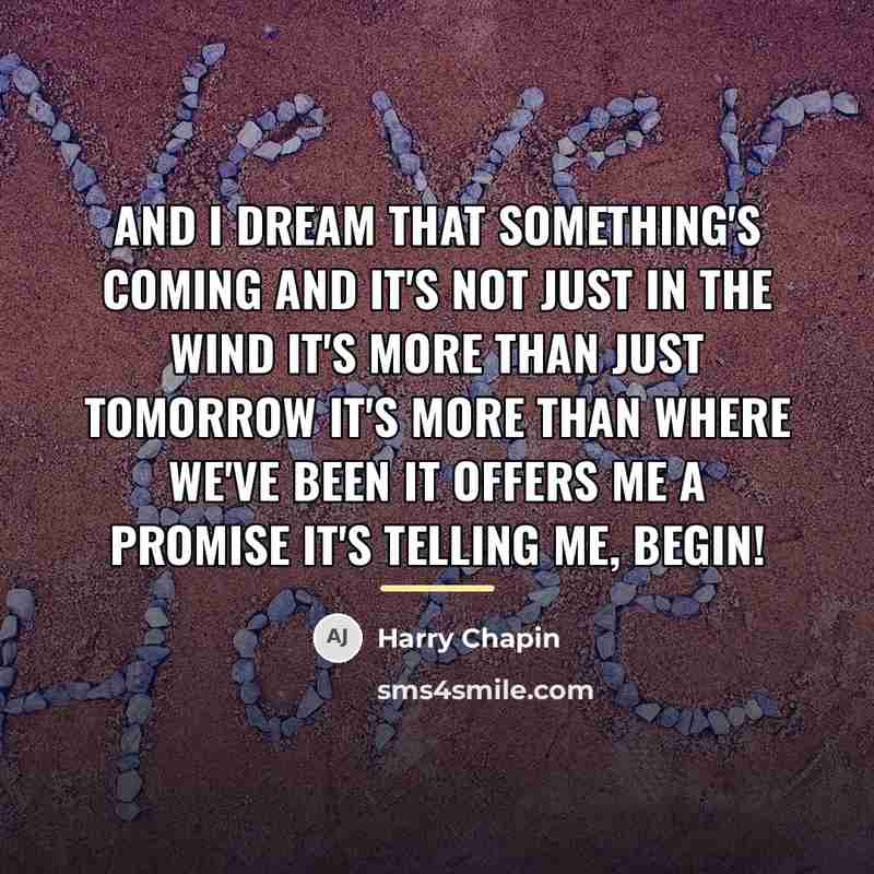 “And I dream that something's coming And it's not just…” quote by Harry Chapin