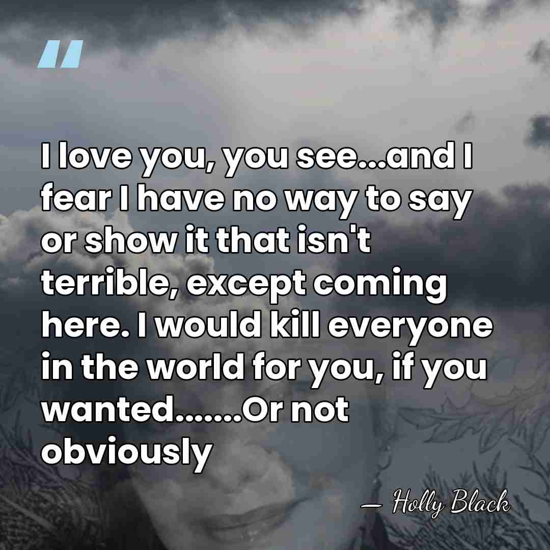 I love you, you see...and I fear I have no way to&hellip; - Holly Black