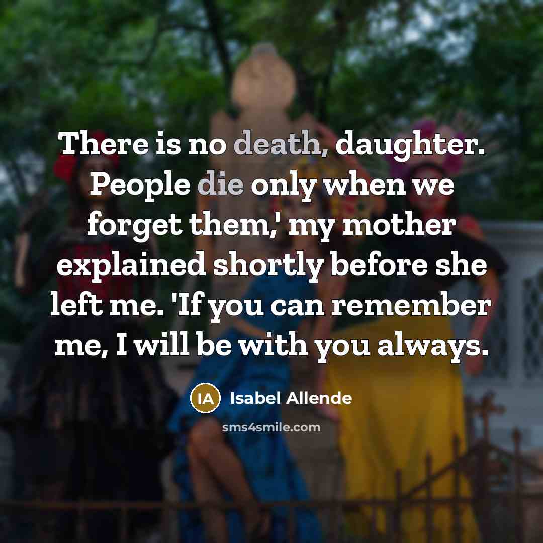 “There is no death, daughter. People die only when we…” quote by Isabel Allende