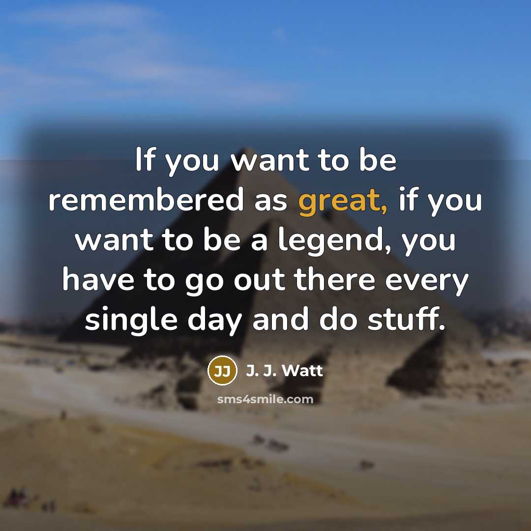 “If you want to be remembered as great, if you…” quote by J. J. Watt