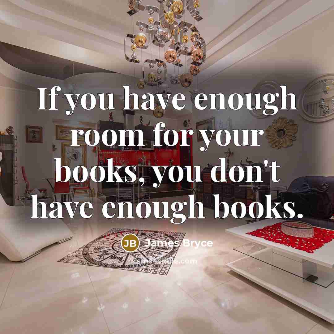 “If you have enough room for your books, you don't…” quote by James Bryce