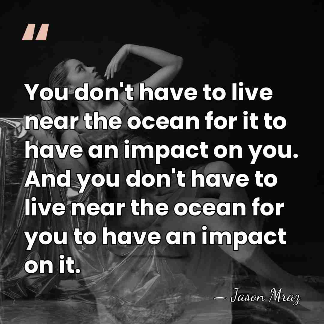 You don't have to live near the ocean for it to have&hellip; - Jason Mraz