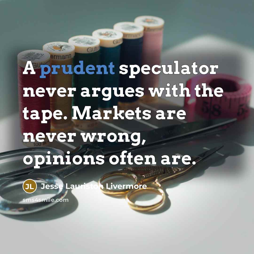 “A prudent speculator never argues with the tape. Markets are…” quote by Jesse Lauriston Livermore