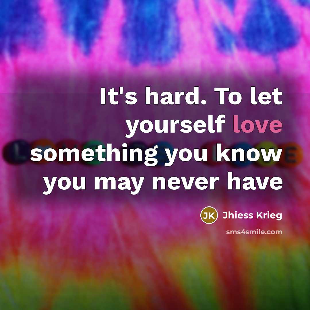 “It's hard. To let yourself love something you know you…” quote by Jhiess Krieg