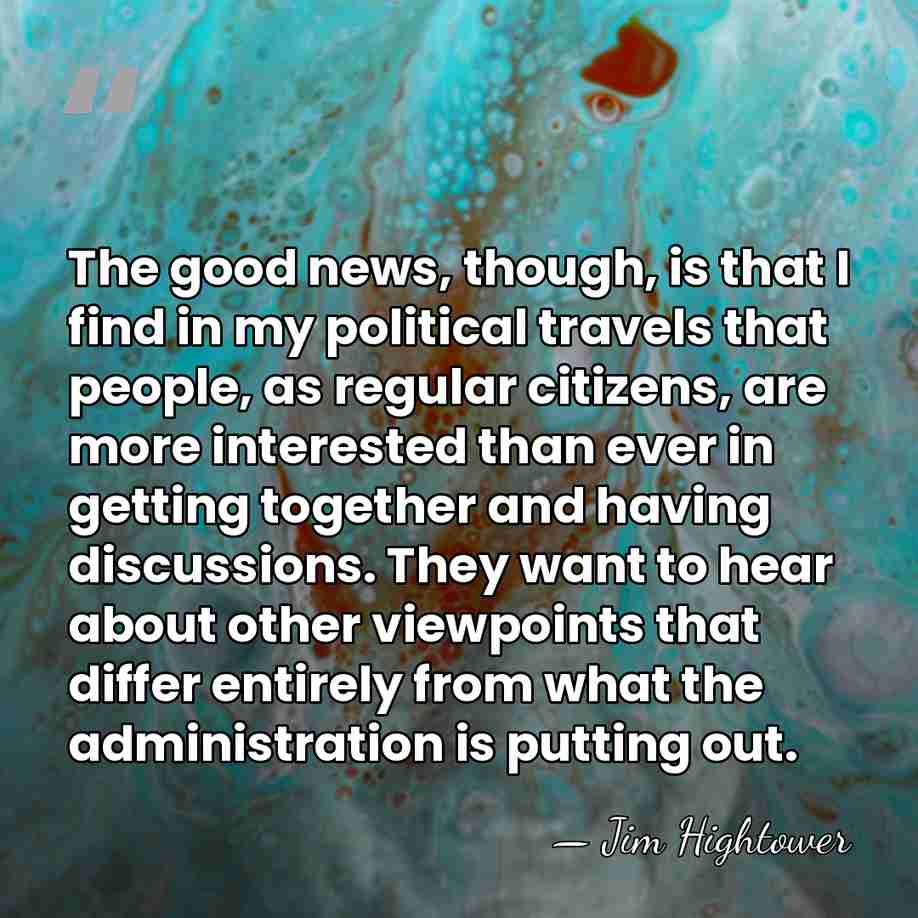 The good news, though, is that I find in my political travels&hellip; - Jim Hightower
