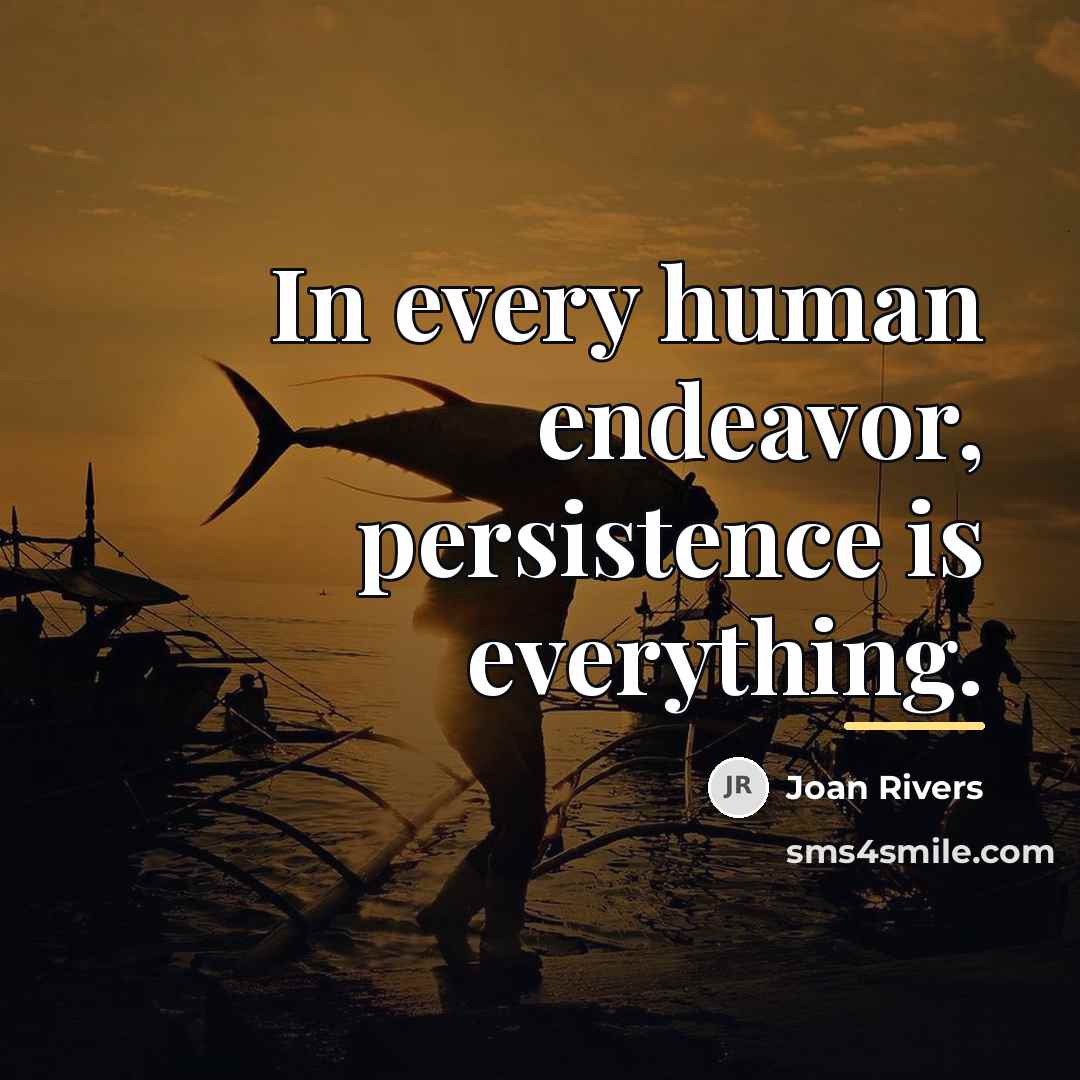 “In every human endeavor, persistence is everything.…” quote by Joan Rivers