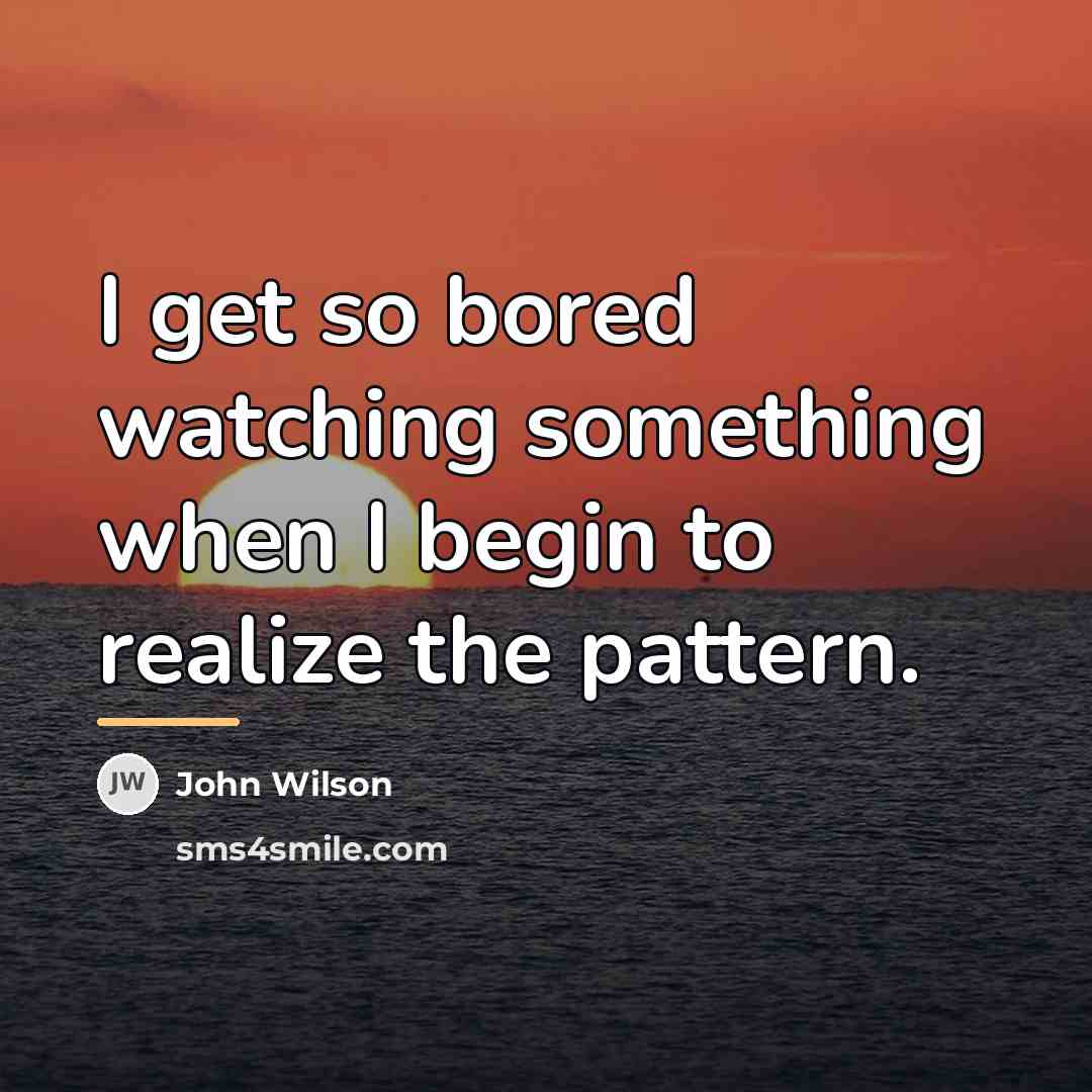 “I get so bored watching something when I begin to…” quote by John Wilson