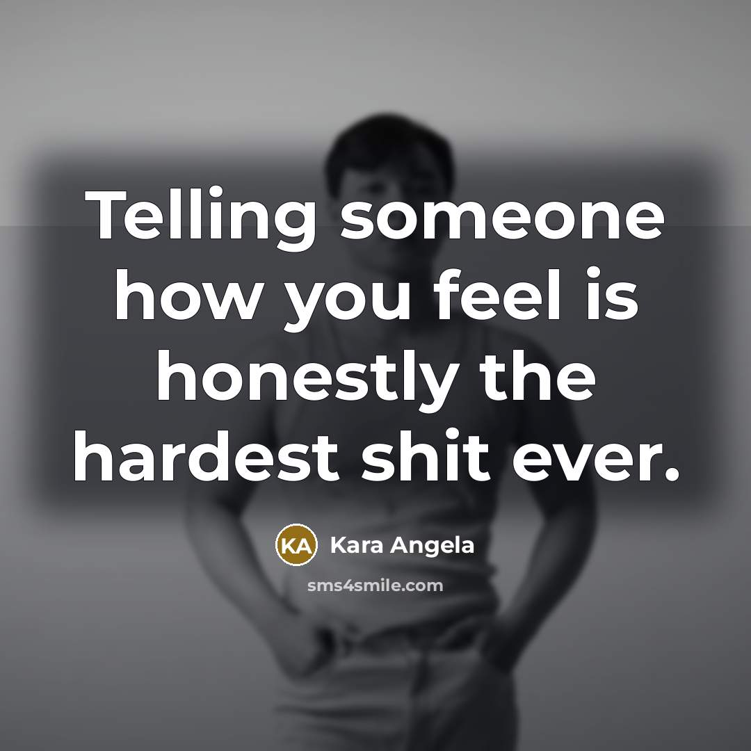 “Telling someone how you feel is honestly the hardest shit…” quote by Kara Angela