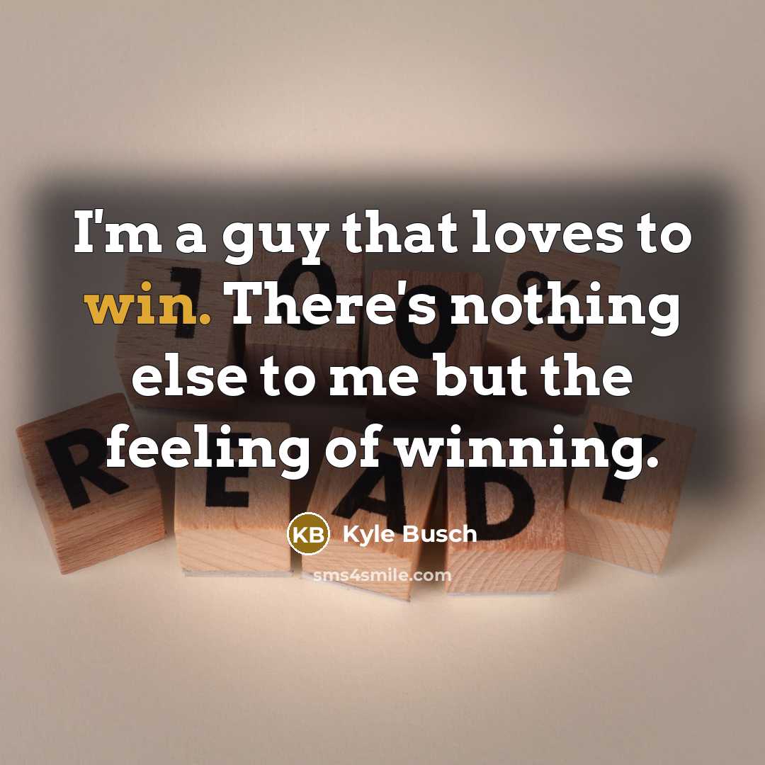 “I'm a guy that loves to win. There's nothing else…” quote by Kyle Busch