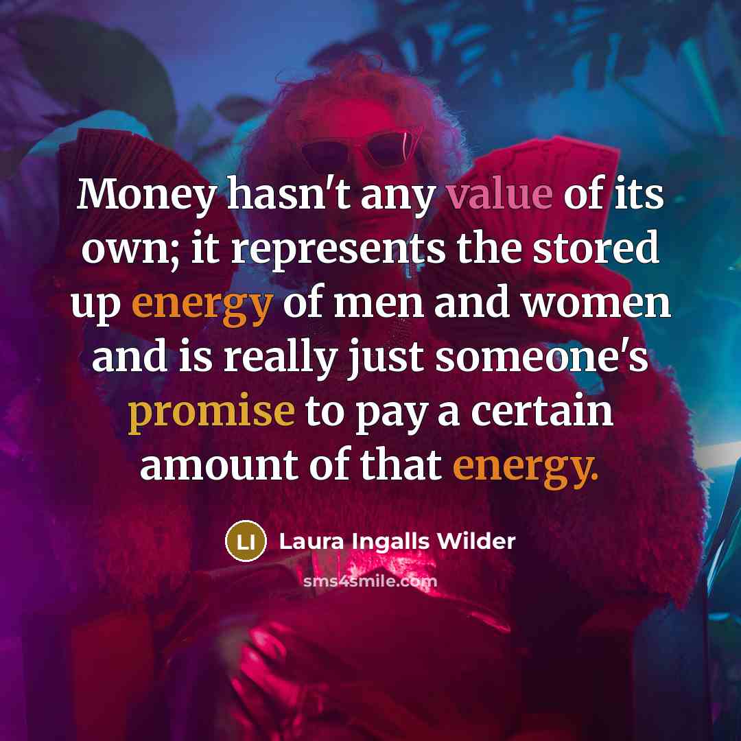 “Money hasn't any value of its own; it represents the…” quote by Laura Ingalls Wilder