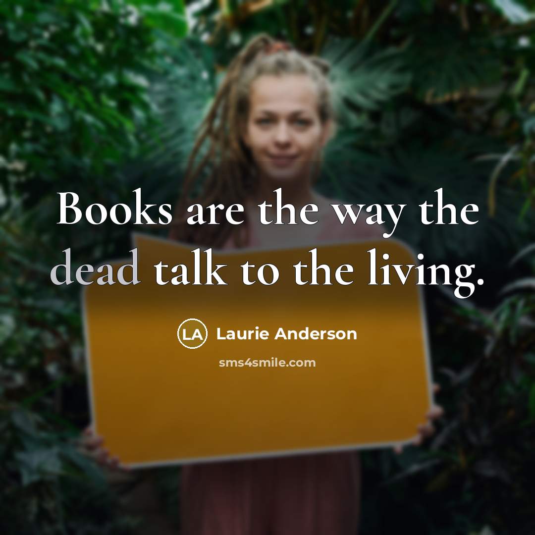 “Books are the way the dead talk to the living.…” quote by Laurie Anderson